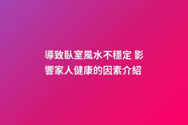 導致臥室風水不穩定 影響家人健康的因素介紹